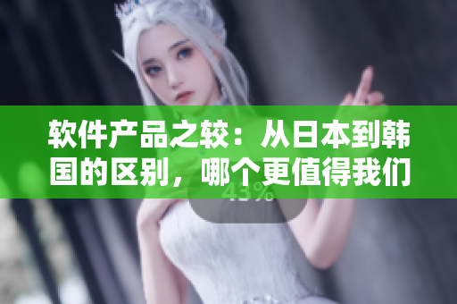 軟件產(chǎn)品之較：從日本到韓國的區(qū)別，哪個更值得我們使用？知乎編輯為您答疑解惑