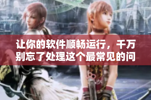 讓你的軟件順暢運(yùn)行，千萬別忘了處理這個最常見的問題