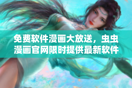 免費軟件漫畫大放送，蟲蟲漫畫官網(wǎng)限時提供最新軟件相關(guān)漫畫