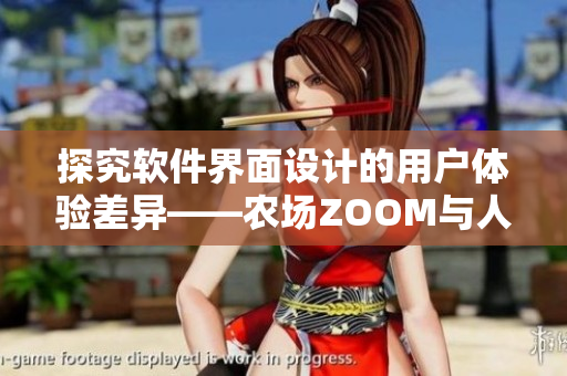 探究軟件界面設(shè)計的用戶體驗差異——農(nóng)場ZOOM與人性ZOOM的比較分析