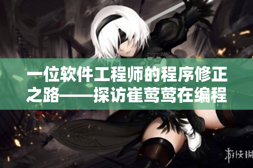 一位軟件工程師的程序修正之路——探訪崔鶯鶯在編程路上的半開口技巧