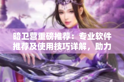 暗衛(wèi)營重磅推薦：專業(yè)軟件推薦及使用技巧詳解，助力優(yōu)秀程序員成長！