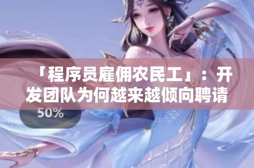 「程序員雇傭農(nóng)民工」：開(kāi)發(fā)團(tuán)隊(duì)為何越來(lái)越傾向聘請(qǐng)農(nóng)民工？