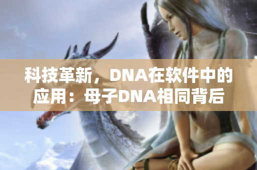 科技革新，DNA在軟件中的應(yīng)用：母子DNA相同背后的計(jì)算機(jī)原理