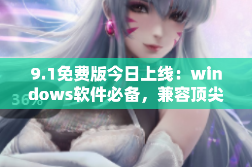 9.1免費(fèi)版今日上線：windows軟件必備，兼容頂尖級別