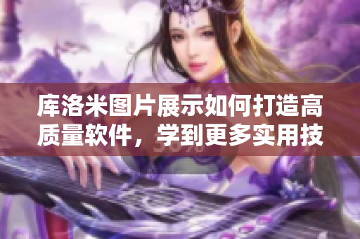 庫(kù)洛米圖片展示如何打造高質(zhì)量軟件，學(xué)到更多實(shí)用技巧