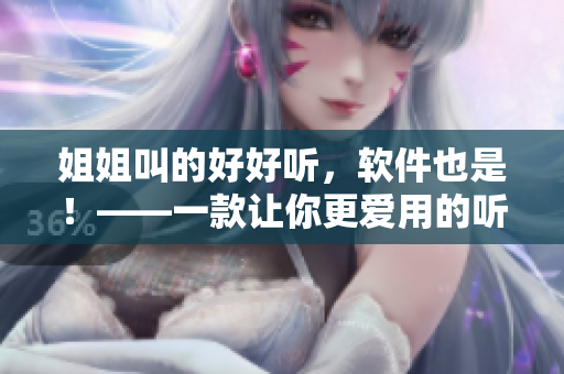 姐姐叫的好好聽，軟件也是！——一款讓你更愛用的聽歌軟件
