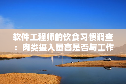 軟件工程師的飲食習(xí)慣調(diào)查：肉類攝入量高是否與工作壓力有關(guān)