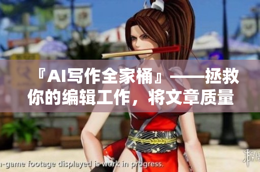 『AI寫作全家桶』——拯救你的編輯工作，將文章質(zhì)量提升至11！