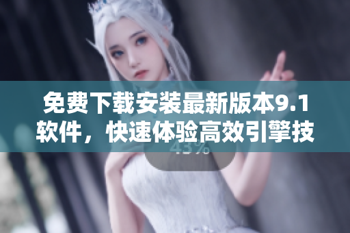 免費下載安裝最新版本9.1軟件，快速體驗高效引擎技術(shù)的驚人表現(xiàn)