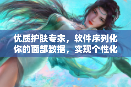 優(yōu)質(zhì)護(hù)膚專家，軟件序列化你的面部數(shù)據(jù)，實現(xiàn)個性化護(hù)理