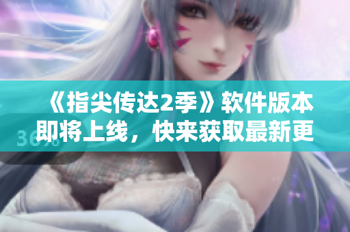 《指尖傳達(dá)2季》軟件版本即將上線，快來獲取最新更新！