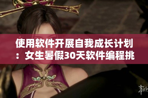 使用軟件開展自我成長計劃：女生暑假30天軟件編程挑戰(zhàn)