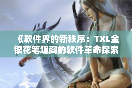 《軟件界的新秩序：TXL金銀花筆趣閣的軟件革命探索》