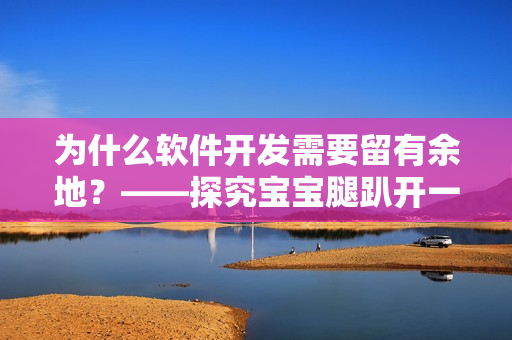 為什么軟件開發(fā)需要留有余地？——探究寶寶腿趴開一點不疼的原理