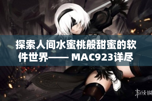探索人間水蜜桃般甜蜜的軟件世界—— MAC923詳盡評測