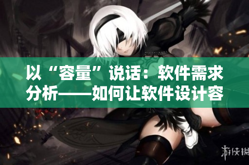 以“容量”說話：軟件需求分析——如何讓軟件設(shè)計容量充盈？