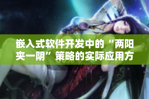 嵌入式軟件開發(fā)中的“兩陽夾一陰”策略的實(shí)際應(yīng)用方法及技巧