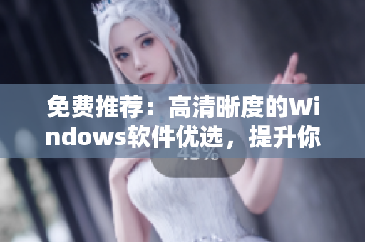 免費(fèi)推薦：高清晰度的Windows軟件優(yōu)選，提升你的使用體驗(yàn)