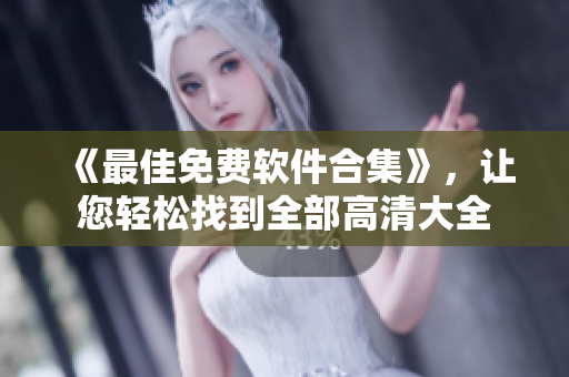 《最佳免費(fèi)軟件合集》，讓您輕松找到全部高清大全