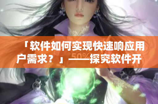 「軟件如何實(shí)現(xiàn)快速響應(yīng)用戶需求？」——探究軟件開發(fā)中的反應(yīng)速度問題
