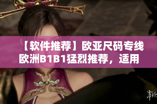 【軟件推薦】歐亞尺碼專線歐洲B1B1猛烈推薦，適用于電商出口軟件！