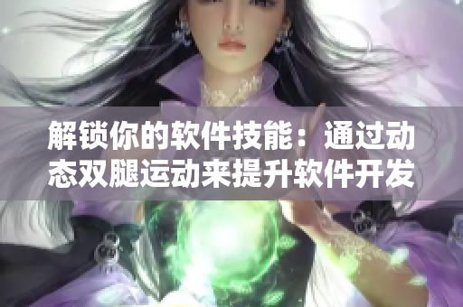 解鎖你的軟件技能：通過動態(tài)雙腿運動來提升軟件開發(fā)能力