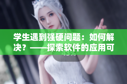 學(xué)生遇到強(qiáng)硬問題：如何解決？——探索軟件的應(yīng)用可能性