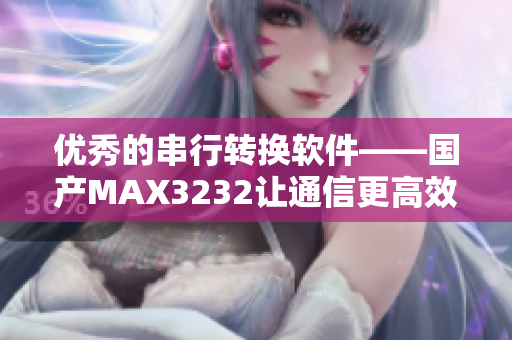 優(yōu)秀的串行轉(zhuǎn)換軟件——國產(chǎn)MAX3232讓通信更高效
