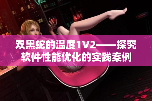 雙黑蛇的溫度1V2——探究軟件性能優(yōu)化的實踐案例