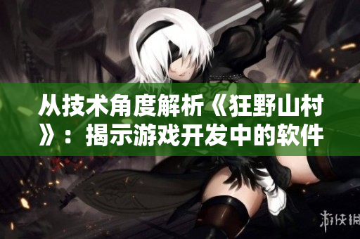 從技術角度解析《狂野山村》：揭示游戲開發(fā)中的軟件設計策略