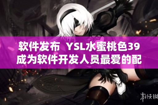軟件發(fā)布  YSL水蜜桃色39成為軟件開發(fā)人員最愛的配色方案
