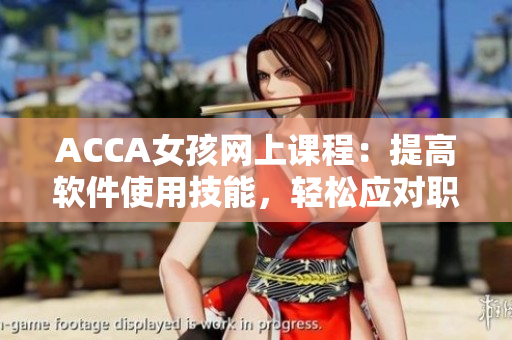 ACCA女孩網(wǎng)上課程：提高軟件使用技能，輕松應對職場挑戰(zhàn)!