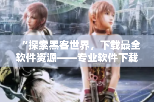 “探索黑客世界，下載最全軟件資源——專業(yè)軟件下載站火熱上線！”