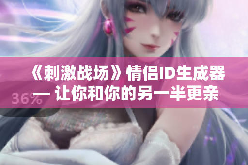 《刺激戰(zhàn)場》情侶ID生成器 — 讓你和你的另一半更親密！