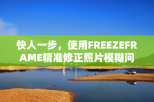 快人一步，使用FREEZEFRAME精準修正照片模糊問題