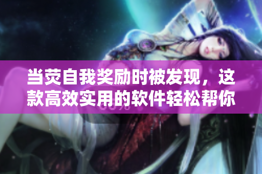 當(dāng)熒自我獎(jiǎng)勵(lì)時(shí)被發(fā)現(xiàn)，這款高效實(shí)用的軟件輕松幫你規(guī)劃自我激勵(lì)計(jì)劃！