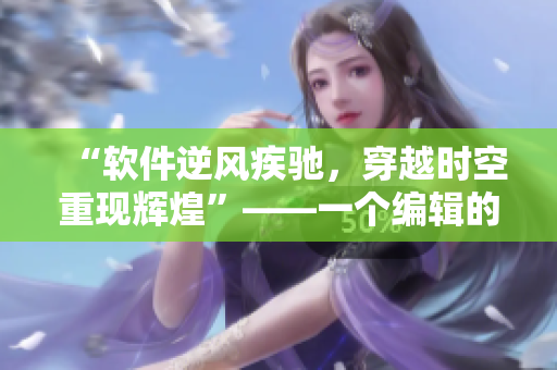 “軟件逆風疾馳，穿越時空重現(xiàn)輝煌”——一個編輯的探究