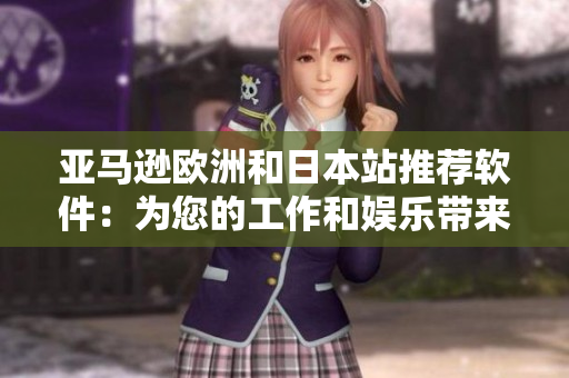 亞馬遜歐洲和日本站推薦軟件：為您的工作和娛樂(lè)帶來(lái)高效和便利