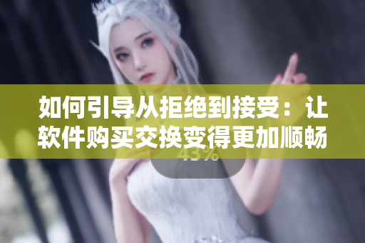 如何引導(dǎo)從拒絕到接受：讓軟件購(gòu)買(mǎi)交換變得更加順暢