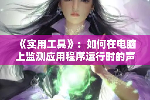 《實用工具》：如何在電腦上監(jiān)測應用程序運行時的聲音與活動？