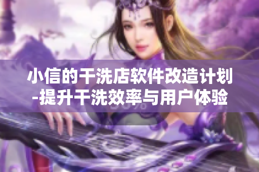 小信的干洗店軟件改造計(jì)劃-提升干洗效率與用戶(hù)體驗(yàn)