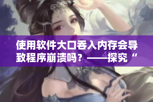 使用軟件大口吞入內存會導致程序崩潰嗎？——探究“緩存溢出”現(xiàn)象