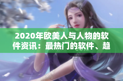 2020年歐美人與人物的軟件資訊：最熱門的軟件、趨勢(shì)和技術(shù)