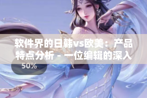 軟件界的日韓vs歐美：產(chǎn)品特點分析 - 一位編輯的深入探討