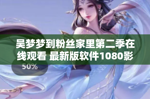 吳夢夢到粉絲家里第二季在線觀看 最新版軟件1080影音流暢