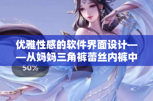 優(yōu)雅性感的軟件界面設(shè)計——從媽媽三角褲蕾絲內(nèi)褲中汲取靈感