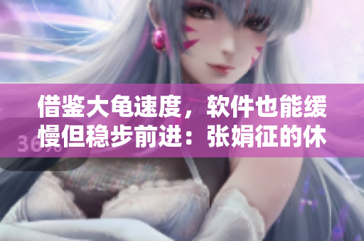 借鑒大龜速度，軟件也能緩慢但穩(wěn)步前進(jìn)：張娟征的休到位策略