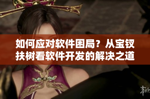 如何應(yīng)對(duì)軟件困局？從寶釵扶樹看軟件開發(fā)的解決之道