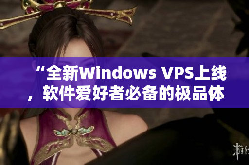 “全新Windows VPS上線，軟件愛好者必備的極品體驗(yàn)！”